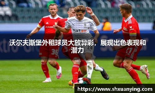 沃尔夫斯堡外租球员大放异彩，展现出色表现和潜力