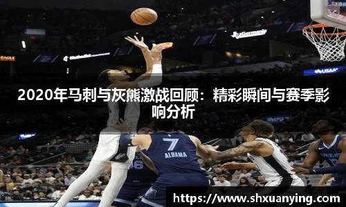 2020年马刺与灰熊激战回顾：精彩瞬间与赛季影响分析